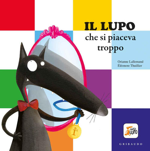 Il Lupo Che Si Piaceva Troppo. Amico Lupo. Ediz. A Colori Orianne Lallemand Gr