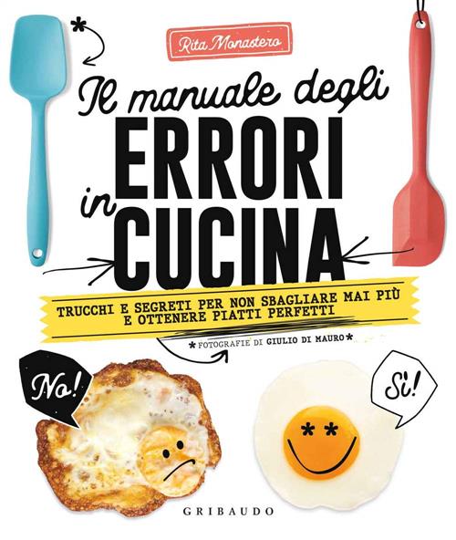 Il Manuale Degli Errori In Cucina. Trucchi E Segreti Per Non Sbagliare Mai Piu