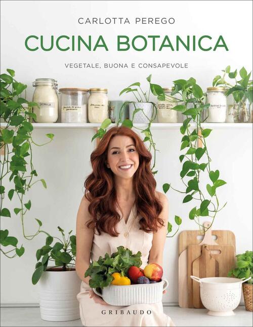 Cucina Botanica. Vegetale, Buona E Consapevole Carlotta Perego Gribaudo 2020