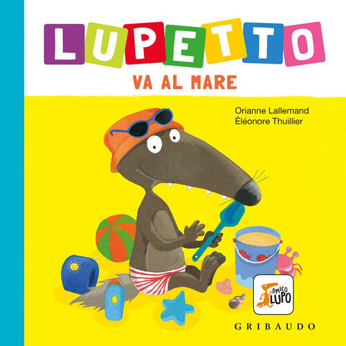 Al Mare. Lupetto. Amico Lupo. Ediz. A Colori Orianne Lallemand Gribaudo 2021