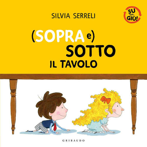 (Sopra E) Sotto Il Tavolo. Su Per Giu Silvia Serreli Gribaudo 2021