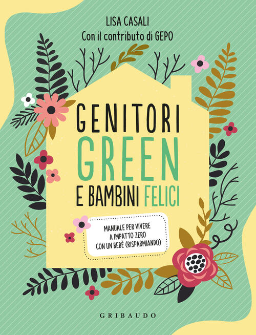 Genitori Green E Bambini Felici. Manuale Per Vivere A Impatto Zero Con Un Bebe