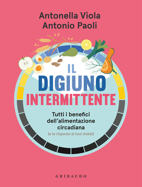 Il Digiuno Intermittente. Tutti I Benefici Dell'alimentazione Circadiana (E Le