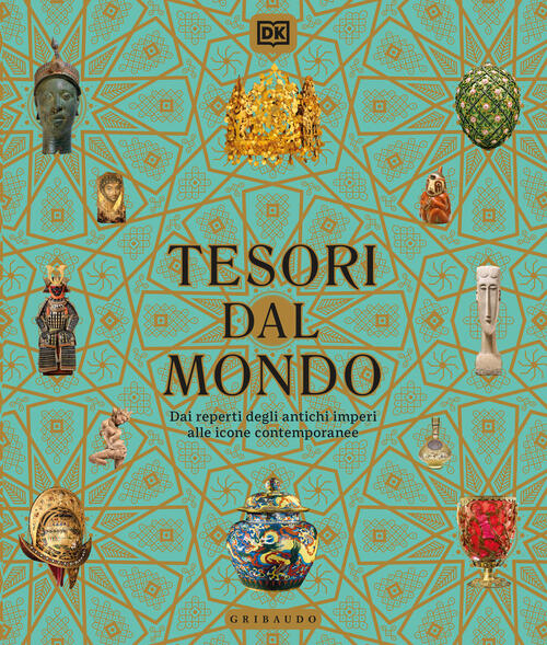 Tesori Dal Mondo. Dai Reperti Degli Antichi Imperi Alle Icone Del Mondo Contem