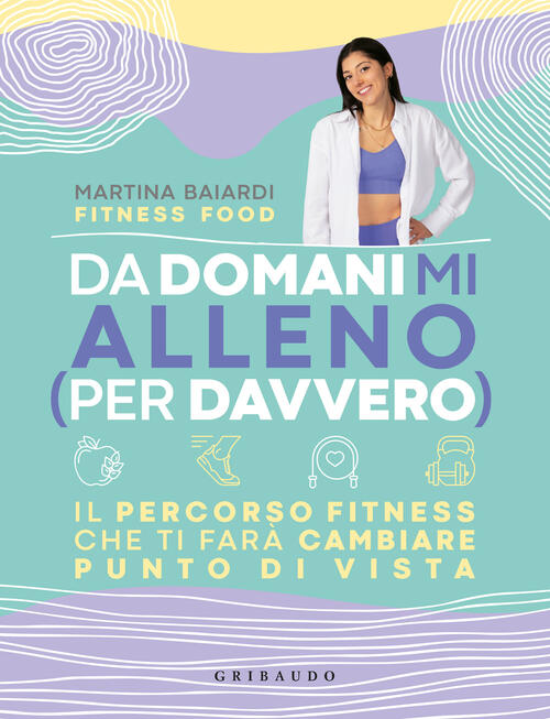 Da Domani Mi Alleno (Per Davvero). Il Percorso Fitness Che Ti Fara Cambiare Pu
