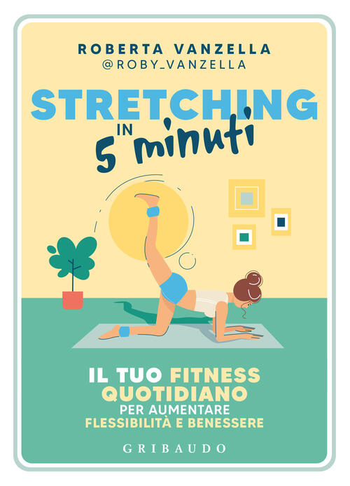 Stretching In 5 Minuti. Il Tuo Fitness Quotidiano Per Aumentare Flessibilita E