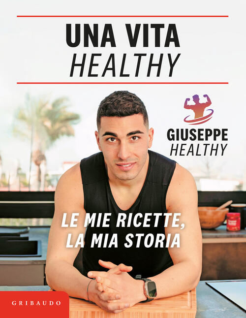 Una Vita Healthy. Le Mie Ricette, La Mia Storia Giuseppe Maiello Gribaudo 2024