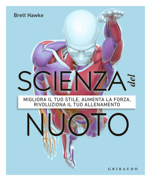 Scienza Del Nuoto. Migliora Il Tuo Stile, Aumenta La Forza, Rivoluziona Il Tuo