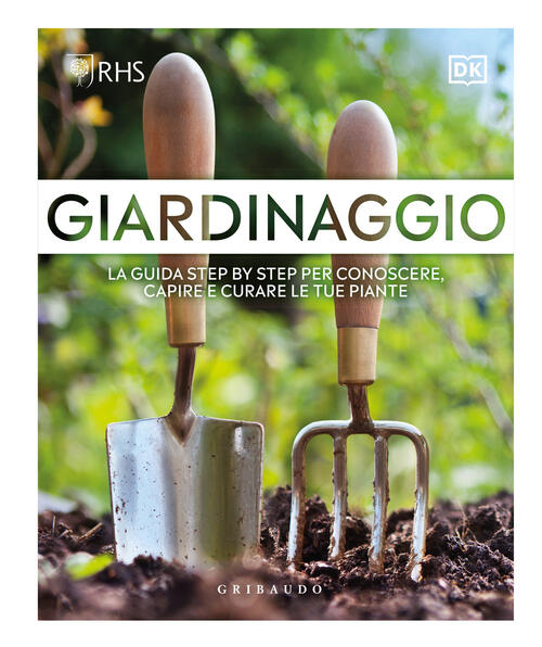 Giardinaggio. La Guida Step By Step Per Conoscere, Capire E Curare Le Tue Pian