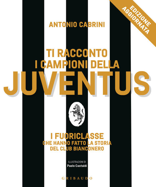 Ti Racconto I Campioni Della Juventus. I Fuoriclasse Che Hanno Fatto La Storia