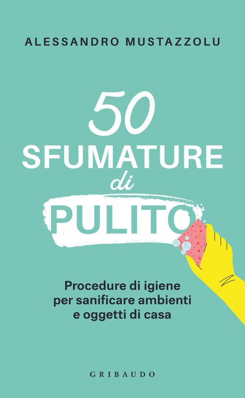 50 Sfumature Di Pulito. Procedure Di Igiene Per Sanificare Ambienti E Oggetti