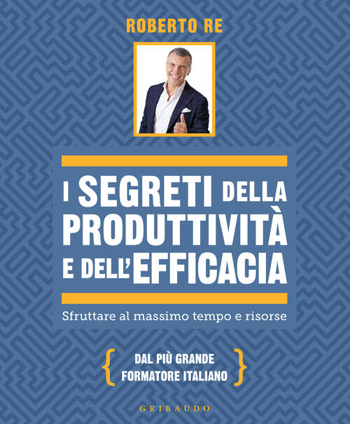 I Segreti Della Produttivita E Dell'efficacia. Sfruttare Al Massimo Tempo E Ri