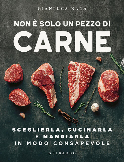 Non E Solo Un Pezzo Di Carne. Sceglierla, Cucinarla E Mangiarla In Modo Consap