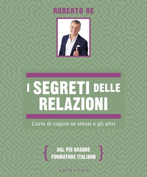 I Segreti Delle Relazioni. L'arte Di Capire Se Stessi E Gli Altri Roberto Re G