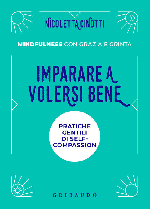 Imparare A Volersi Bene. Pratiche Gentili Di Self-Compassion. Mindfulness Con