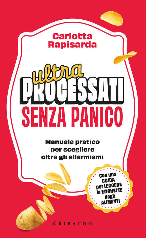 Ultraprocessati Senza Panico. Manuale Pratico Per Scegliere Oltre Gli Allarmis