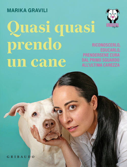 Quasi Quasi Prendo Un Cane. Riconoscerlo, Educarlo E Prendersene Cura Dal Prim