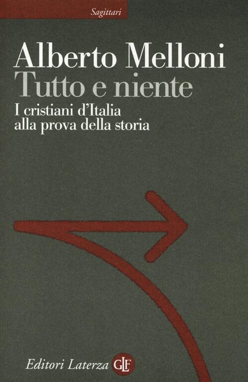 Tutto E Niente. I Cristiani D'italia Alla Prova Della Storia Alberto Melloni L