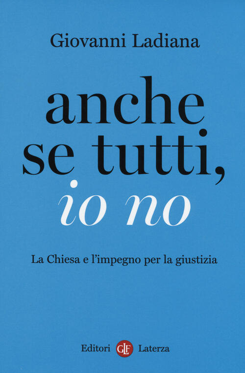 Anche Se Tutti, Io No. La Chiesa E L'impegno Per La Giustizia Giovanni Ladiana