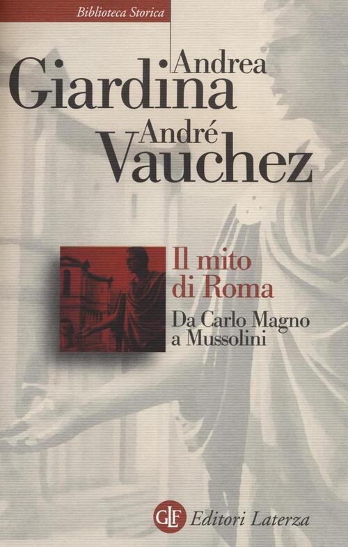 Il Mito Di Roma. Da Carlo Magno A Mussolini Andrea Giardina Laterza 2016