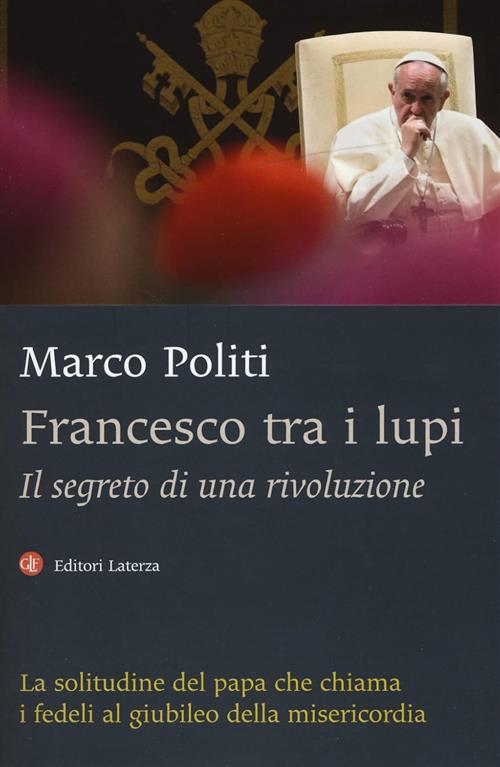 Francesco Tra I Lupi. Il Segreto Di Una Rivoluzione Marco Politi Laterza 2015