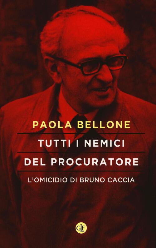 Tutti I Nemici Del Procuratore. L'omicidio Di Bruno Caccia Paola Bellone Later
