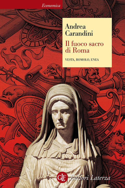Il Fuoco Sacro Di Roma. Vesta, Romolo, Enea Andrea Carandini Laterza 2017
