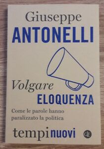 Volgare Eloquenza. Come Le Parole Hanno Paralizzato La Politica Giuseppe Anton