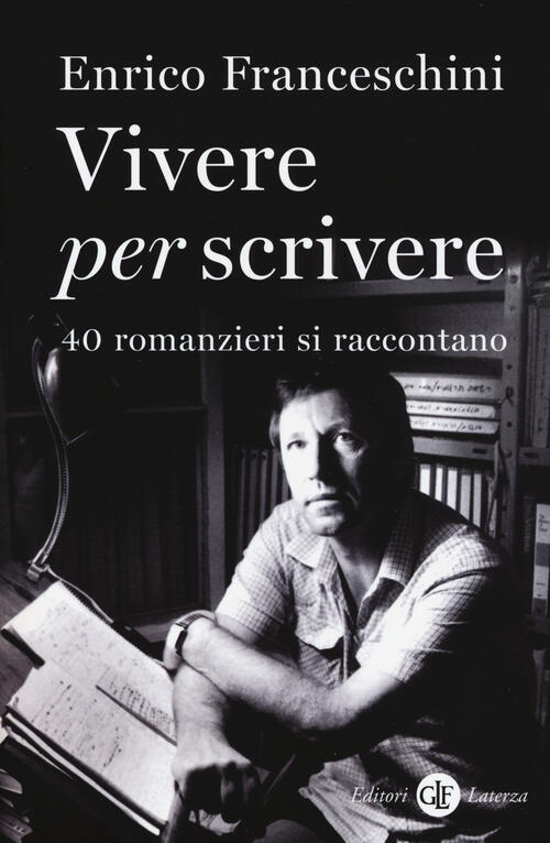 Vivere Per Scrivere. 40 Romanzieri Si Raccontano Enrico Franceschini Laterza 2