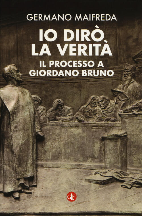 Io Diro La Verita. Il Processo A Giordano Bruno Germano Maifreda Laterza 2018