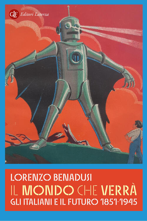Il Mondo Che Verra. Gli Italiani E Il Futuro 1851-1945 Lorenzo Benadusi Laterz