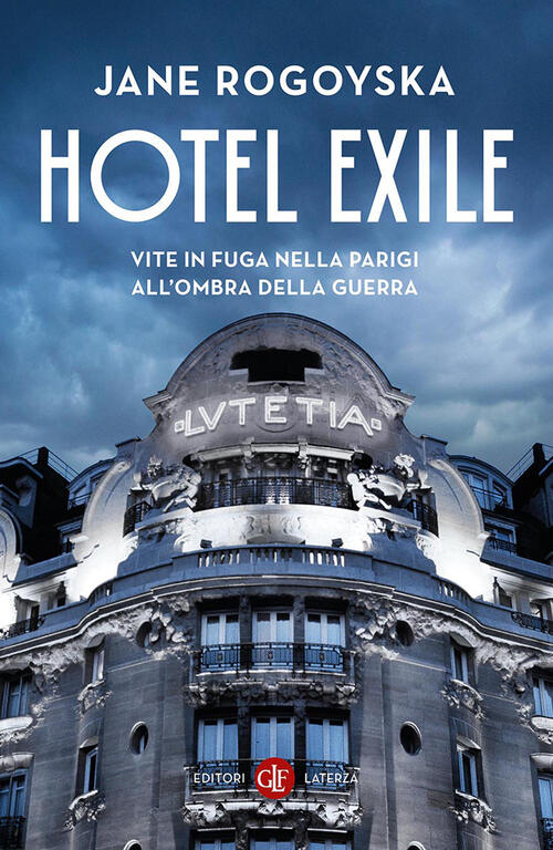 Hotel Exile. Vite In Fuga Nella Parigi All'ombra Della Guerra Jane Rogoyska La