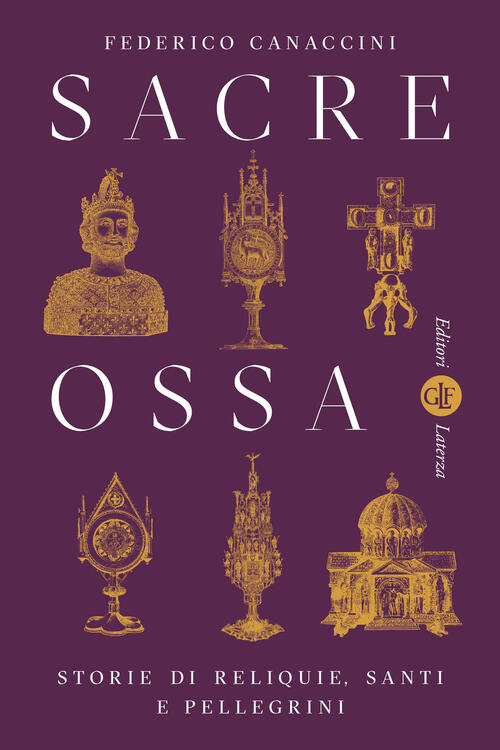 Sacre Ossa. Storie Di Reliquie, Santi E Pellegrini Federico Canaccini Laterza