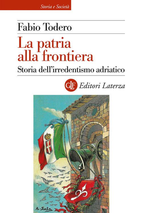 La Patria Alla Frontiera. Storia Dell’Irredentismo Adriatico Fabio Todero Late
