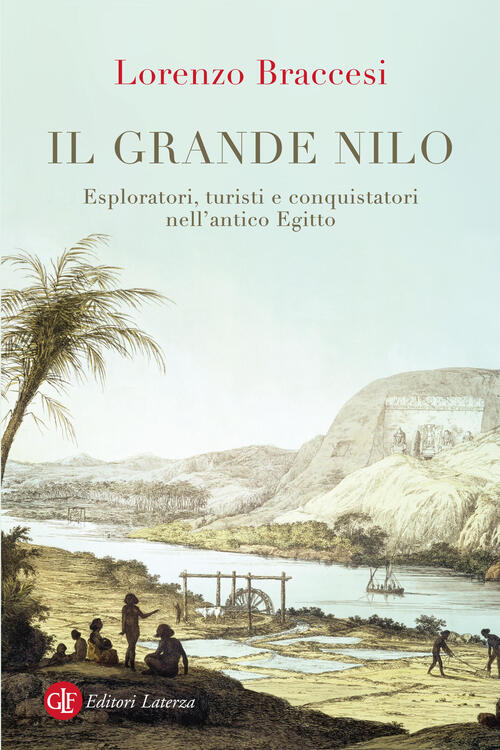 Il Grande Nilo. Esploratori, Turisti E Conquistatori Nell'antico Egitto Lorenz
