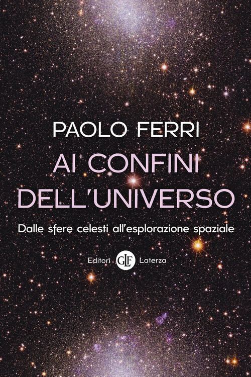 Ai Confini Dell'universo. Dalle Sfere Celesti All’Esplorazione Spaziale Paolo