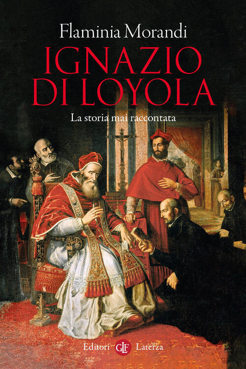 Ignazio Di Loyola. La Storia Mai Raccontata Flaminia Morandi Laterza 2026