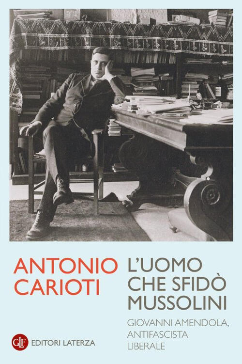 L'uomo Che Sfido Mussolini. Giovanni Amendola, Antifascista Liberale Antonio C