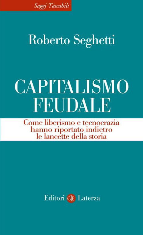 Capitalismo Feudale. Come Liberismo E Tecnocrazia Hanno Riportato Indietro Le