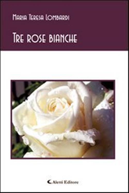 Tre Rose Bianche M. Teresa Lombardi Aletti 2014