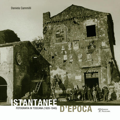 Istantanee D'epoca. Fotografia In Toscana (1920-1940) Daniela Cammilli Polista
