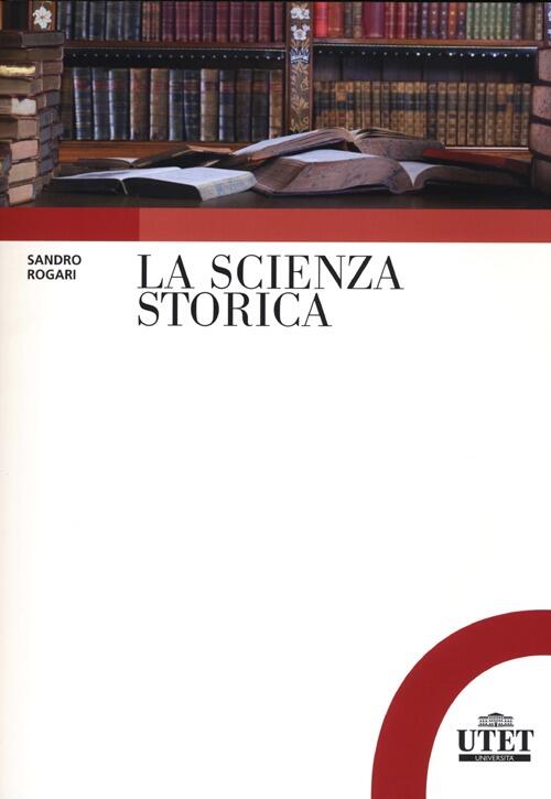 La Scienza Storica. Principi, Metodi E Percorsi Di Ricerca Sandro Rogari Utet