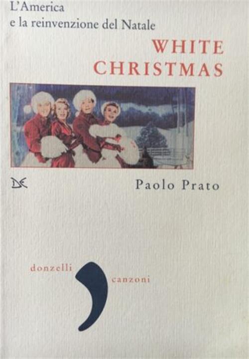 White Christmas. L'america E La Reinvenzione Del Natale Paolo Prato Donzelli 2