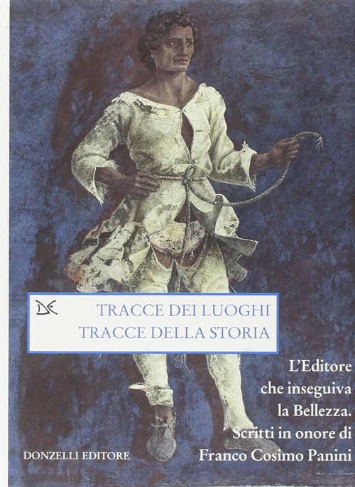 Tracce Dei Luoghi, Tracce Della Storia. L'editore Che Inseguiva La Bellezza. S