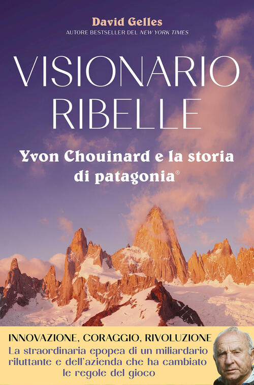 Visionario Ribelle. Yvon Chouinard E La Storia Di Patagonia David Gelles Limin