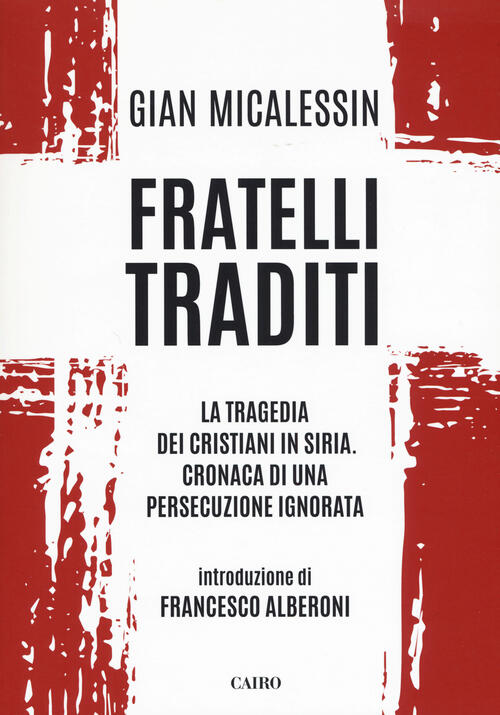 Fratelli Traditi. La Tragedia Dei Cristiani In Siria. Cronaca Di Una Persecuzi