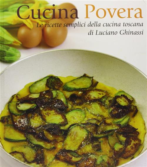 Cucina Povera. Le Ricette Semplici Della Cucina Toscana Luciano Ghinassi Le Le