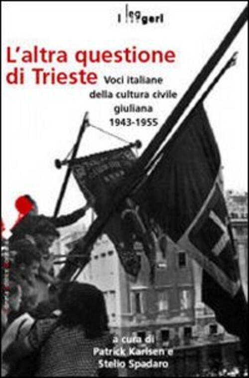 L' Altra Questione Di Trieste. Voci Italiane Della Cultura Civile Giuliana 1943-1955