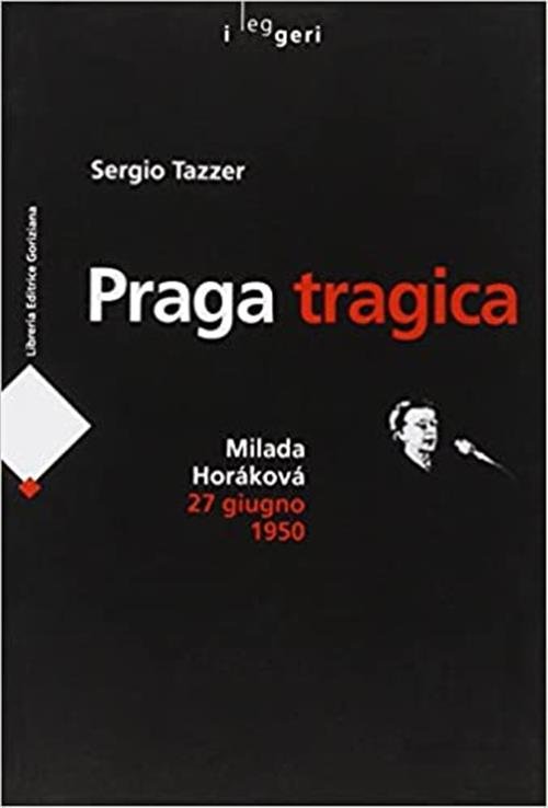 Praga Tragica. Milada Horakova 27 Giugno 1950 Sergio Tazzer Leg Edizioni 2008