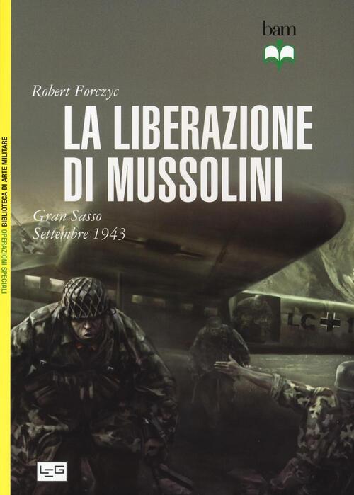 La Liberazione Di Mussolini. Gran Sasso. Settembre 1943 Robert Forczyc Leg Edi